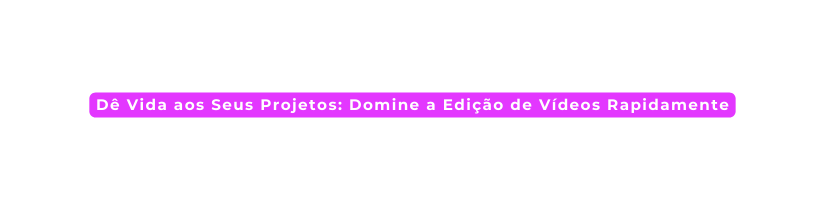 Dê Vida aos Seus Projetos Domine a Edição de Vídeos Rapidamente